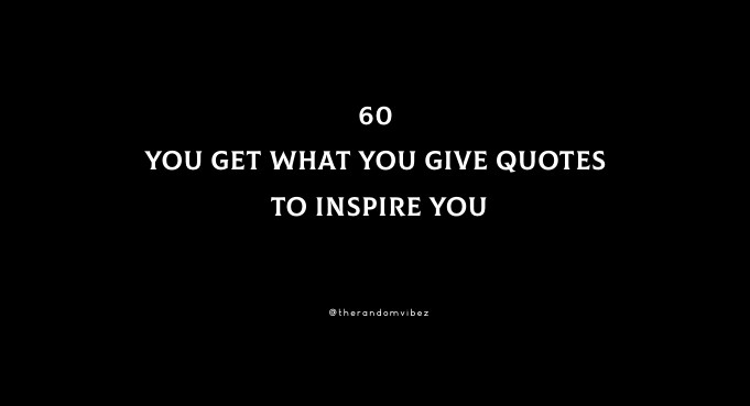 60 You Get What You Give Quotes To Inspire You