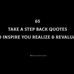 65 Take A Step Back Quotes To Inspire You Realize & Revaluate