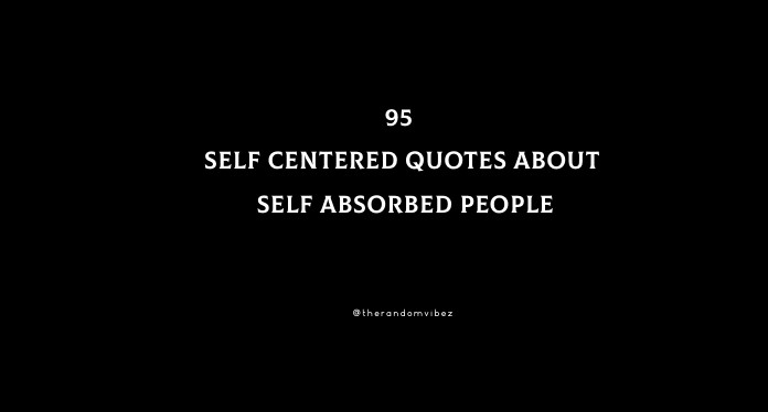 95 Self Centered Quotes About Self Absorbed People