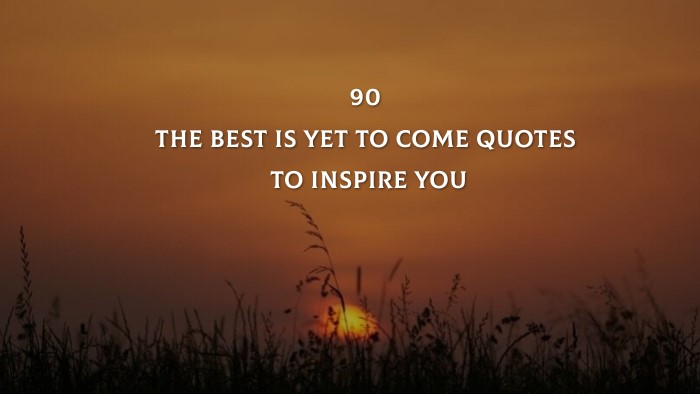 Top 90 The Best Is Yet To Come Quotes To Inspire You