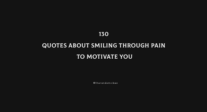 130 Quotes About Smiling Through Pain To Motivate You