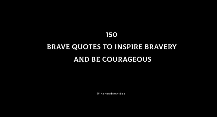 150 Brave Quotes To Inspire Bravery And Be Courageous