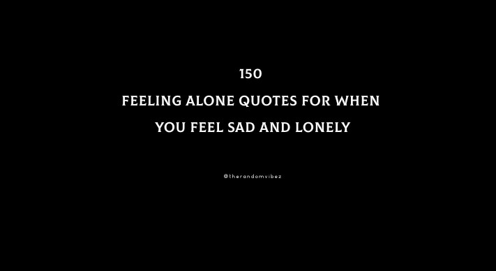 150 Feeling Alone Quotes For When You Feel Sad And Lonely
