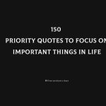 150 Priority Quotes To Focus On Important Things In Life
