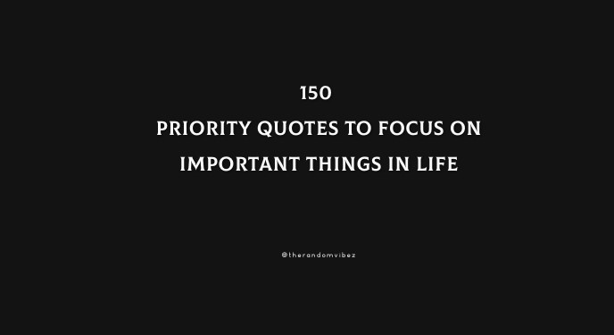 150 Priority Quotes To Focus On Important Things In Life