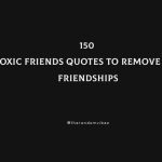 150 Toxic Friends Quotes To Remove Bad Friendships