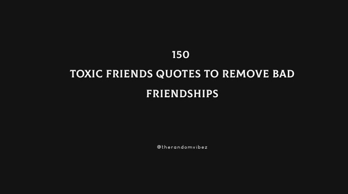 150 Toxic Friends Quotes To Remove Bad Friendships