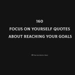 160 Focus On Yourself Quotes About Reaching Your Goals