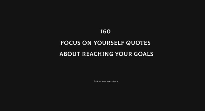 160 Focus On Yourself Quotes About Reaching Your Goals