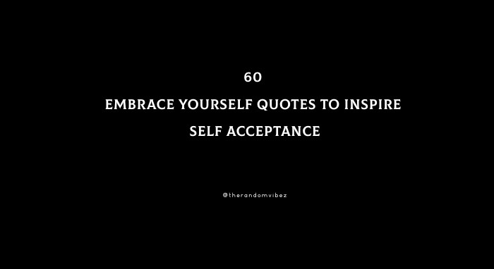 60 Embrace Yourself Quotes To Inspire Self Acceptance