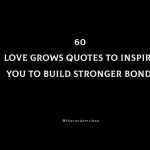 60 Love Grows Quotes To Inspire You To Build Stronger Bonds