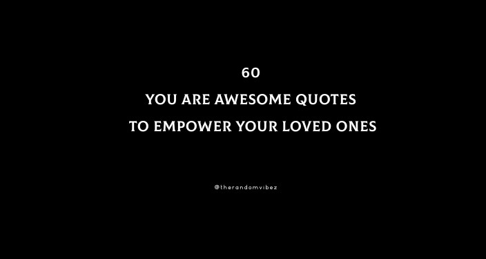 60 You Are Awesome Quotes To Empower Your Loved Ones