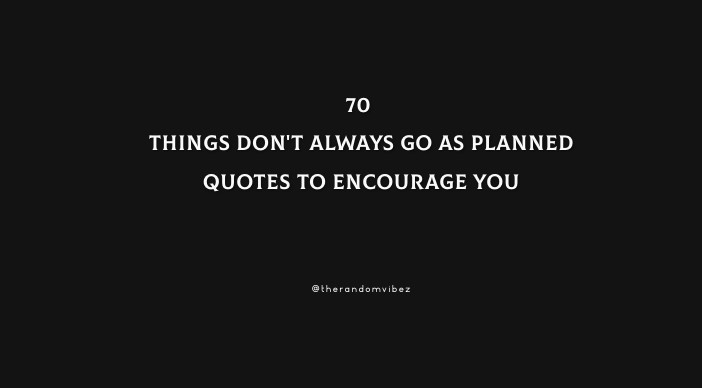 70 Things Don't Always Go As Planned Quotes To Encourage You