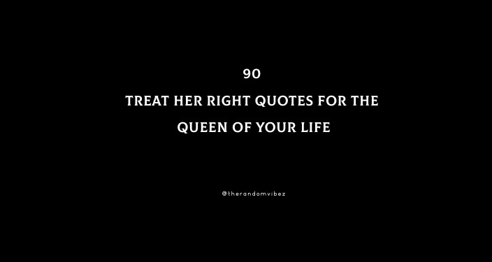 Top 90 Treat Her Right Quotes For The Queen Of Your Life