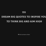 155 Dream Big Quotes To Inspire You To Think Big And Aim High
