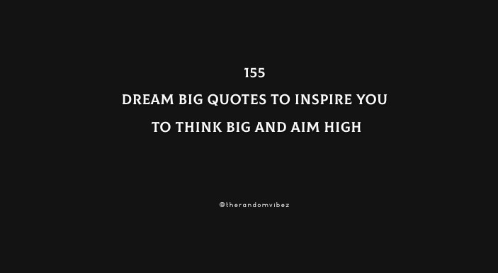 155 Dream Big Quotes To Inspire You To Think Big And Aim High