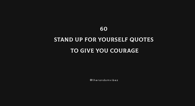 60 Stand Up For Yourself Quotes To Give You Courage
