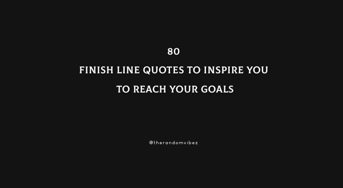 Finish Line Quotes To Inspire You To Reach Your Goals