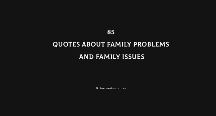 85 Quotes About Family Problems And Family Issues