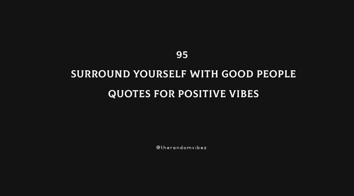 95 Surround Yourself With Good People Quotes For Positive Vibes