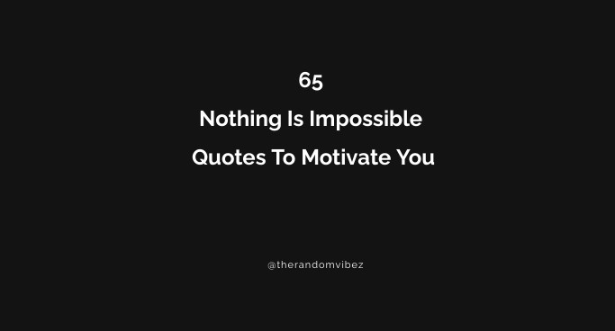 65 Nothing Is Impossible Quotes To Motivate You