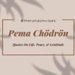 Pema Chödrön Quotes On Life, Peace, & Gratitude