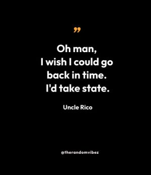 “Oh man, I wish I could go back in time. I'd take state.” – Uncle Rico