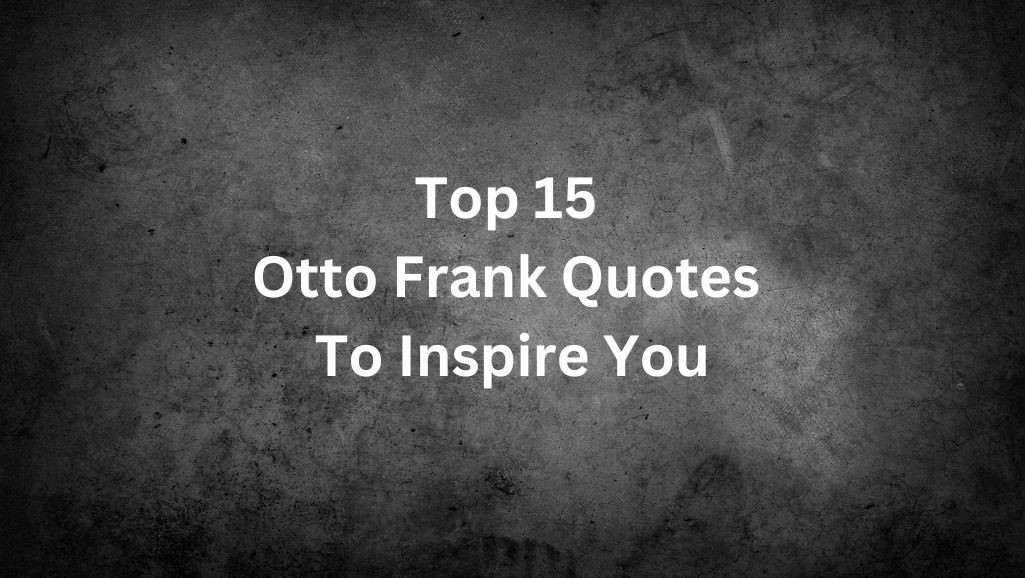 Top 15 Otto Frank Quotes To Inspire You