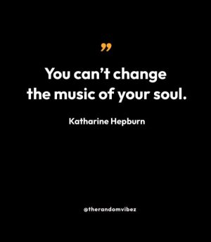 “You can’t change the music of your soul.” — Katharine Hepburn