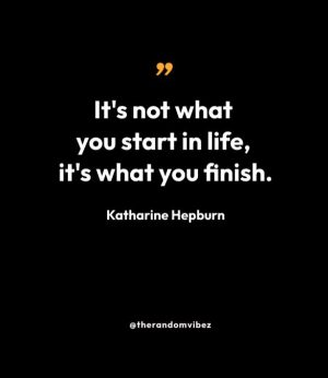 “It's not what you start in life, it's what you finish.” — Katharine Hepburn
