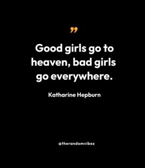 “Good girls go to heaven, bad girls go everywhere.” — Katharine Hepburn