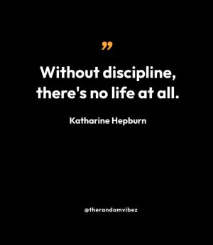 “Without discipline, there's no life at all.” — Katharine Hepburn