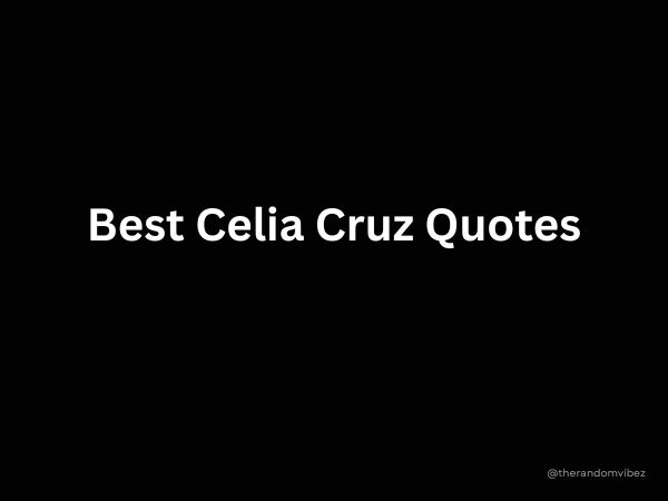 Best Celia Cruz Quotes From The Queen Of Salsa