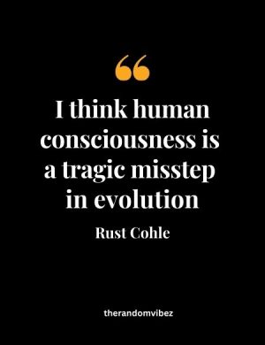 Rust Cohle Quotes Human Consciousness